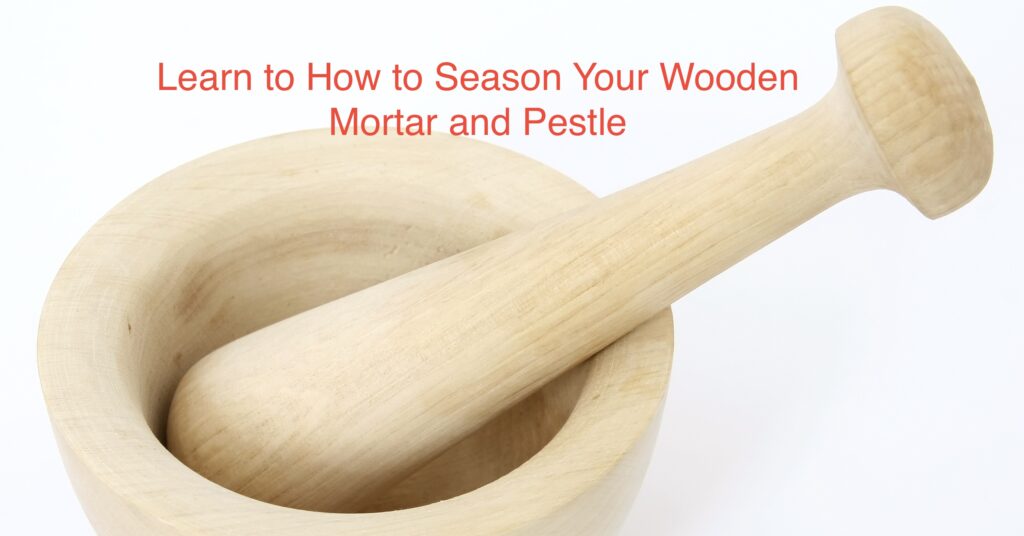 photo of a wooden mortar and pestle with the words: How to Season A Wooden Mortar and Pestle